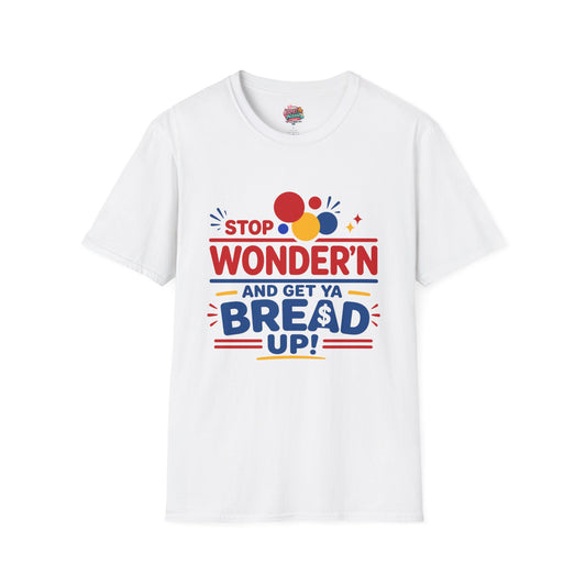Stop Wonder'n T-Shirt – "Stop Wonder'n and Get Ya Bread Up" Motivational Graphic Tee