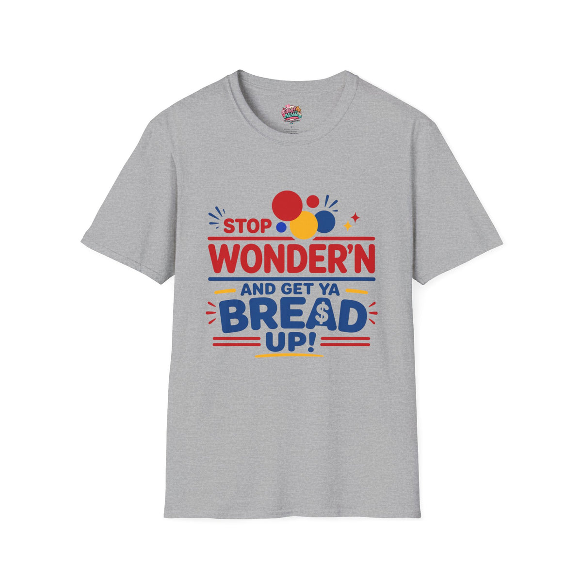 Stop Wonder'n T-Shirt – "Stop Wonder'n and Get Ya Bread Up" Motivational Graphic Tee
