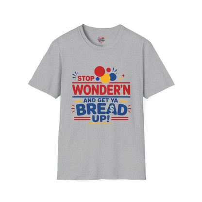 Stop Wonder'n T-Shirt – "Stop Wonder'n and Get Ya Bread Up" Motivational Graphic Tee