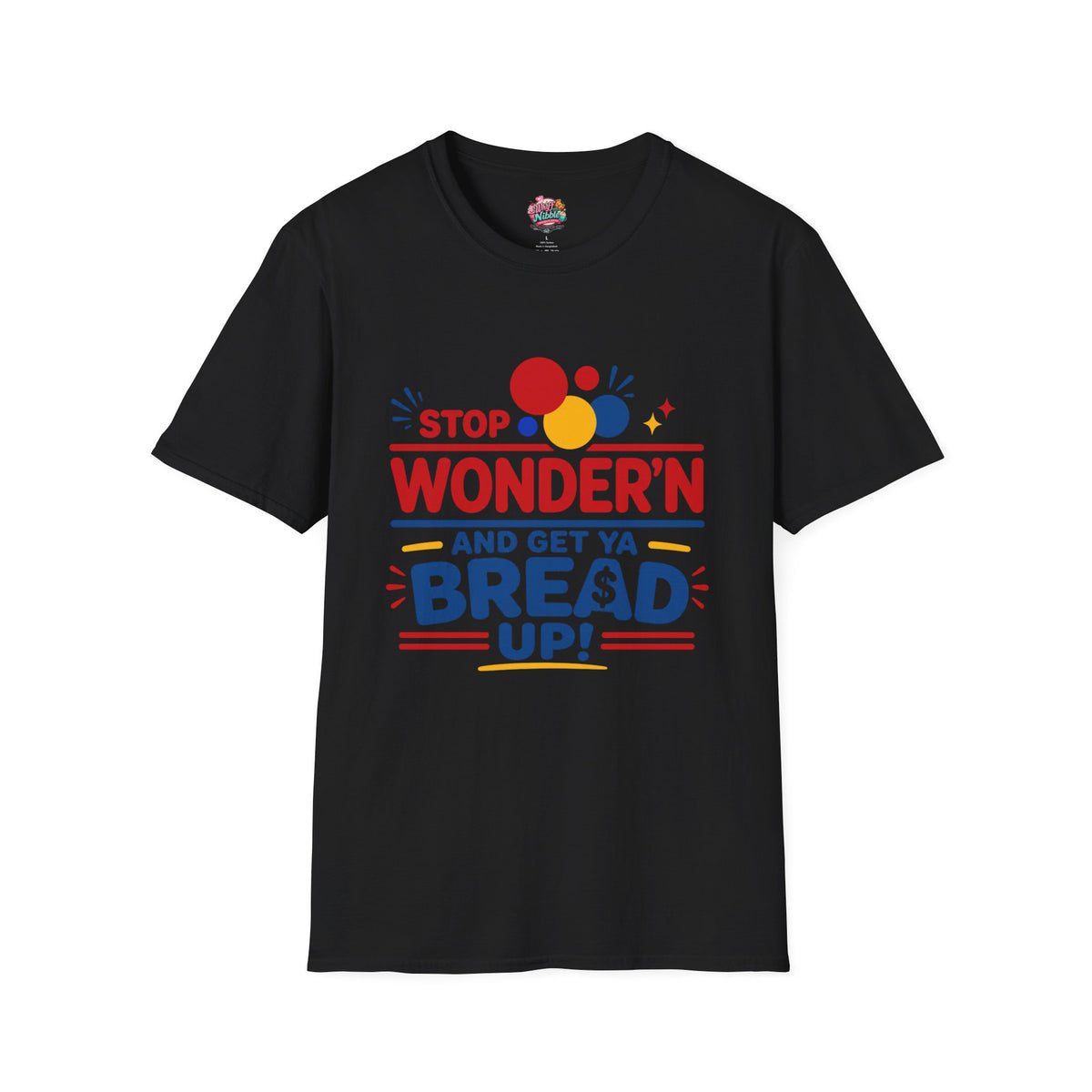 Stop Wonder'n T-Shirt – "Stop Wonder'n and Get Ya Bread Up" Motivational Graphic Tee