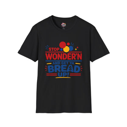 Stop Wonder'n T-Shirt – "Stop Wonder'n and Get Ya Bread Up" Motivational Graphic Tee