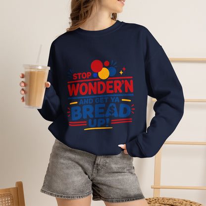 Crewneck Sweatshirt - "Stop Wonder'n and Get Ya Bread Up" Retro Graphic