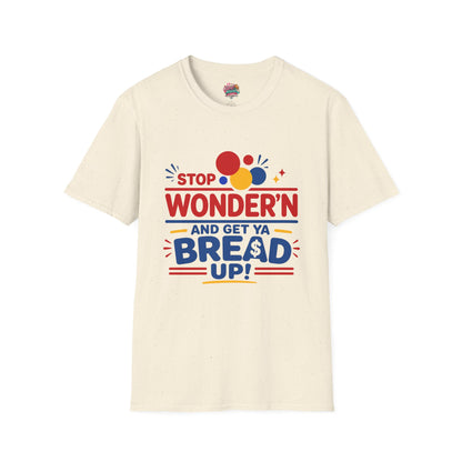 Stop Wonder'n T-Shirt – "Stop Wonder'n and Get Ya Bread Up" Motivational Graphic Tee