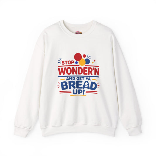 Crewneck Sweatshirt - "Stop Wonder'n and Get Ya Bread Up" Retro Graphic