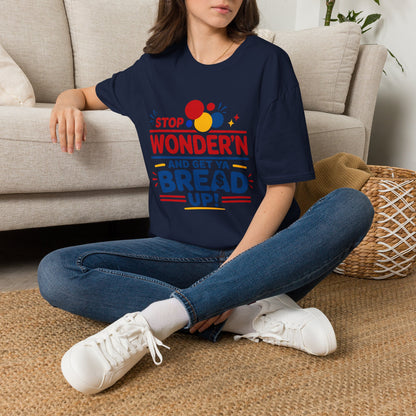 Stop Wonder'n T-Shirt – "Stop Wonder'n and Get Ya Bread Up" Motivational Graphic Tee