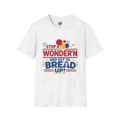 Stop Wonder'n T-Shirt – "Stop Wonder'n and Get Ya Bread Up" Motivational Graphic Tee