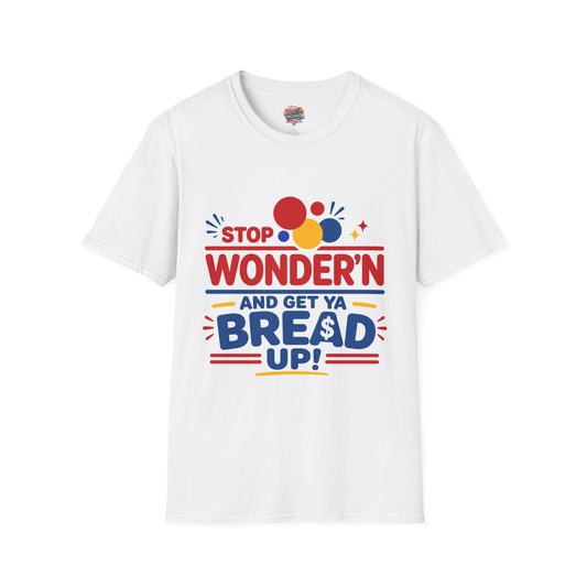 Stop Wonder'n T-Shirt – "Stop Wonder'n and Get Ya Bread Up" Motivational Graphic Tee